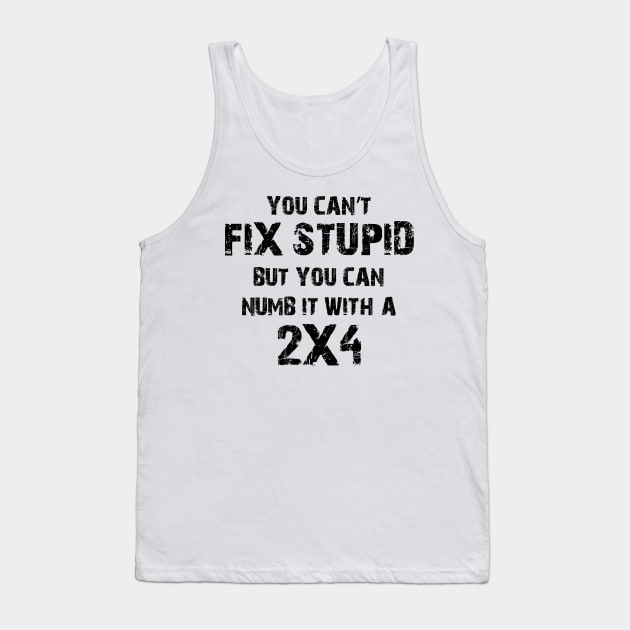 You Can't Fix Stupid But You Can Numb It With A 2X4 Tank Top by Ray E Scruggs